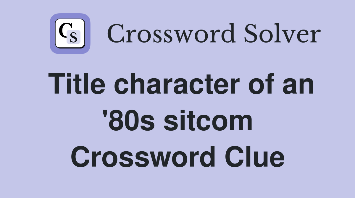 Title character of an '80s sitcom Crossword Clue