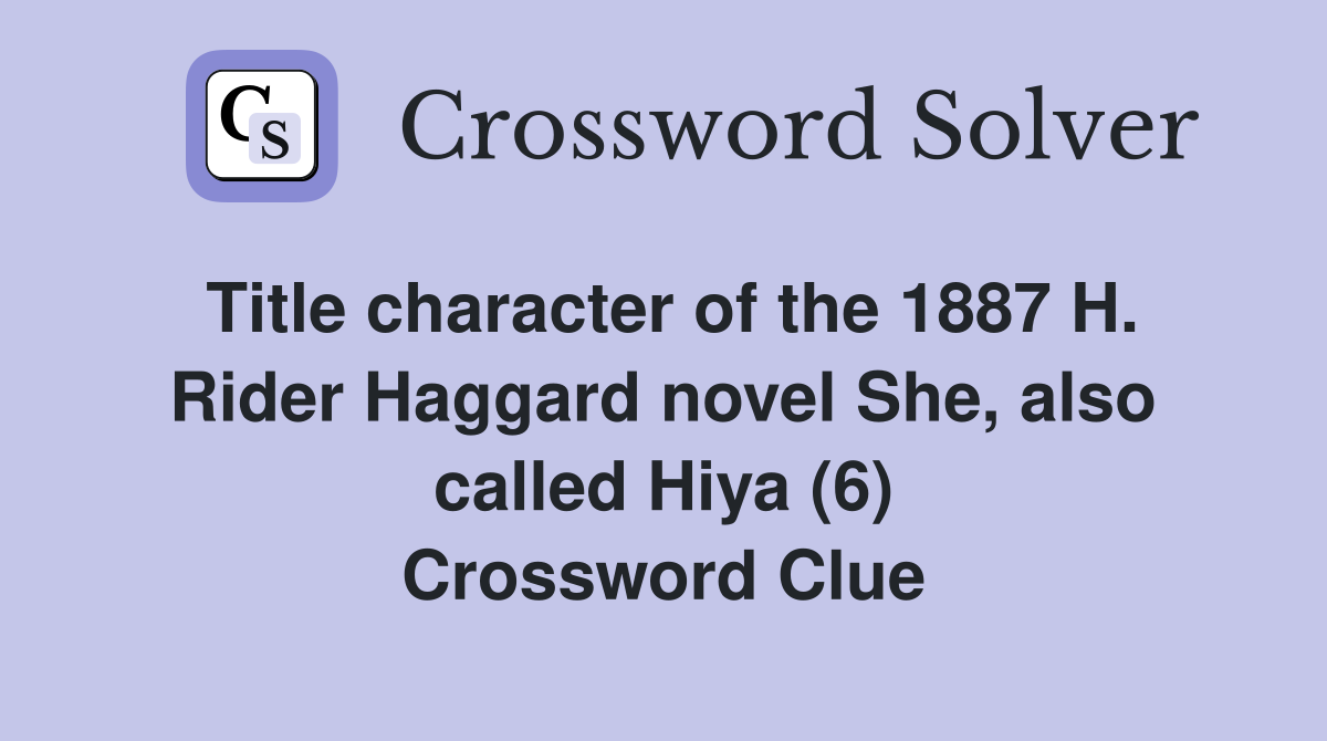 Title character of the 1887 H. Rider Haggard novel She, also called Hiya (6) Crossword Clue
