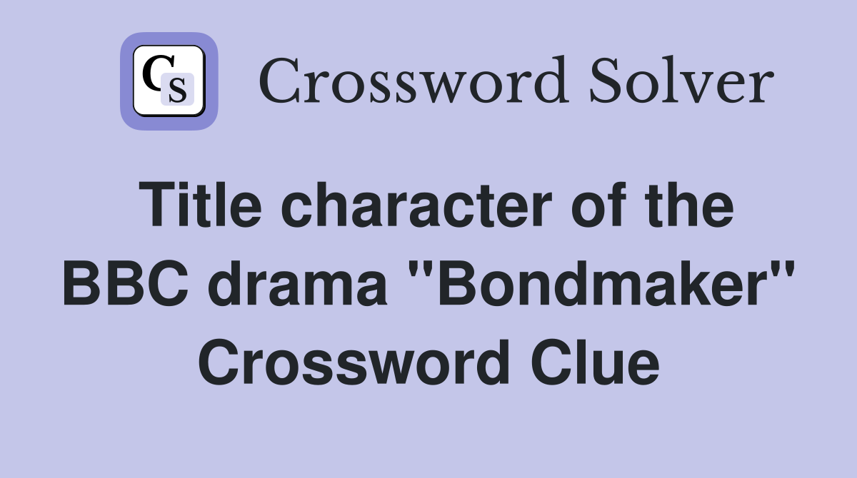 Title character of the BBC drama ''Bondmaker'' Crossword Clue
