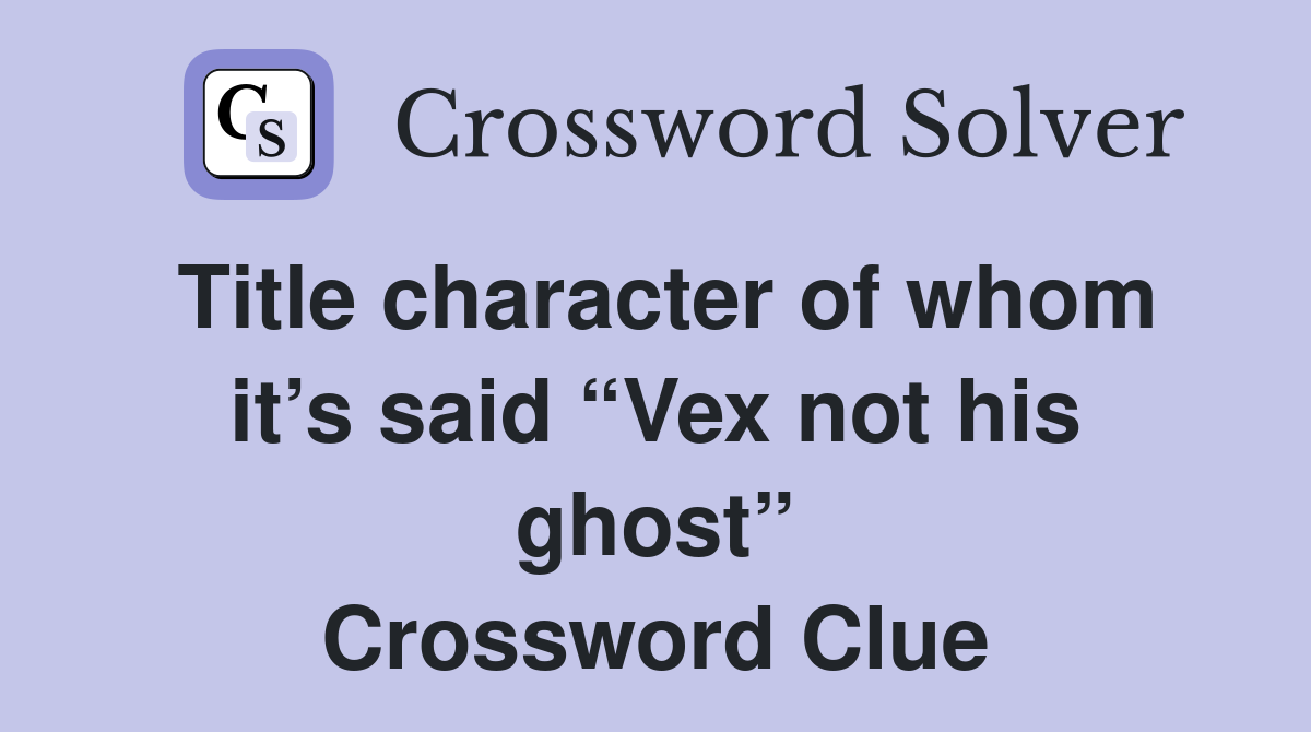 Title character of whom it’s said “Vex not his ghost” Crossword Clue