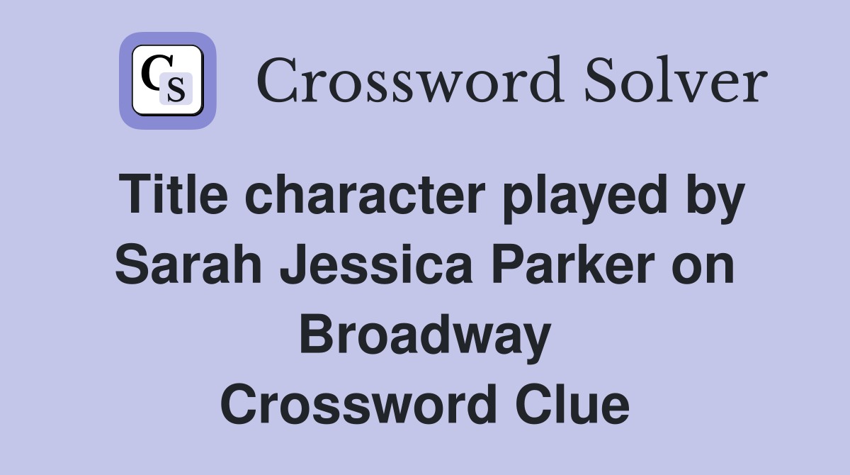 Title character played by Sarah Jessica Parker on Broadway Crossword Clue
