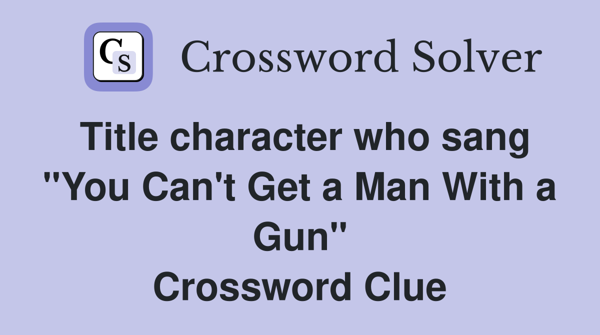 Title character who sang "You Can't Get a Man With a Gun" Crossword Clue