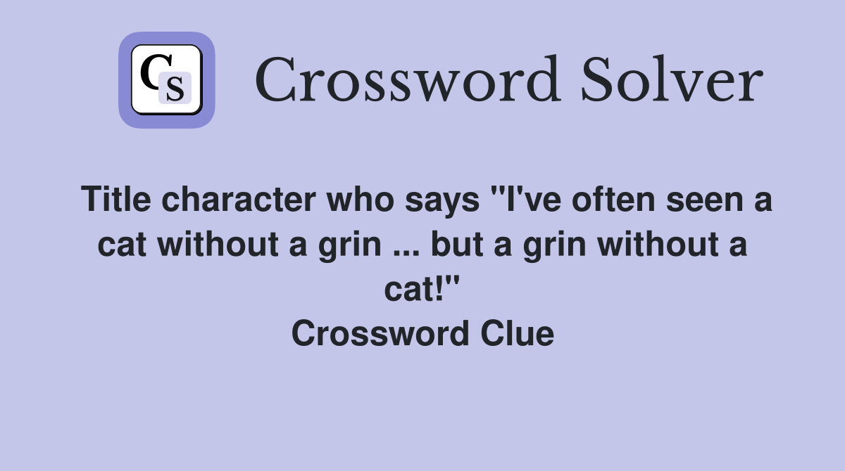 Title character who says "I've often seen a cat without a grin ... but a grin without a cat!" Crossword Clue