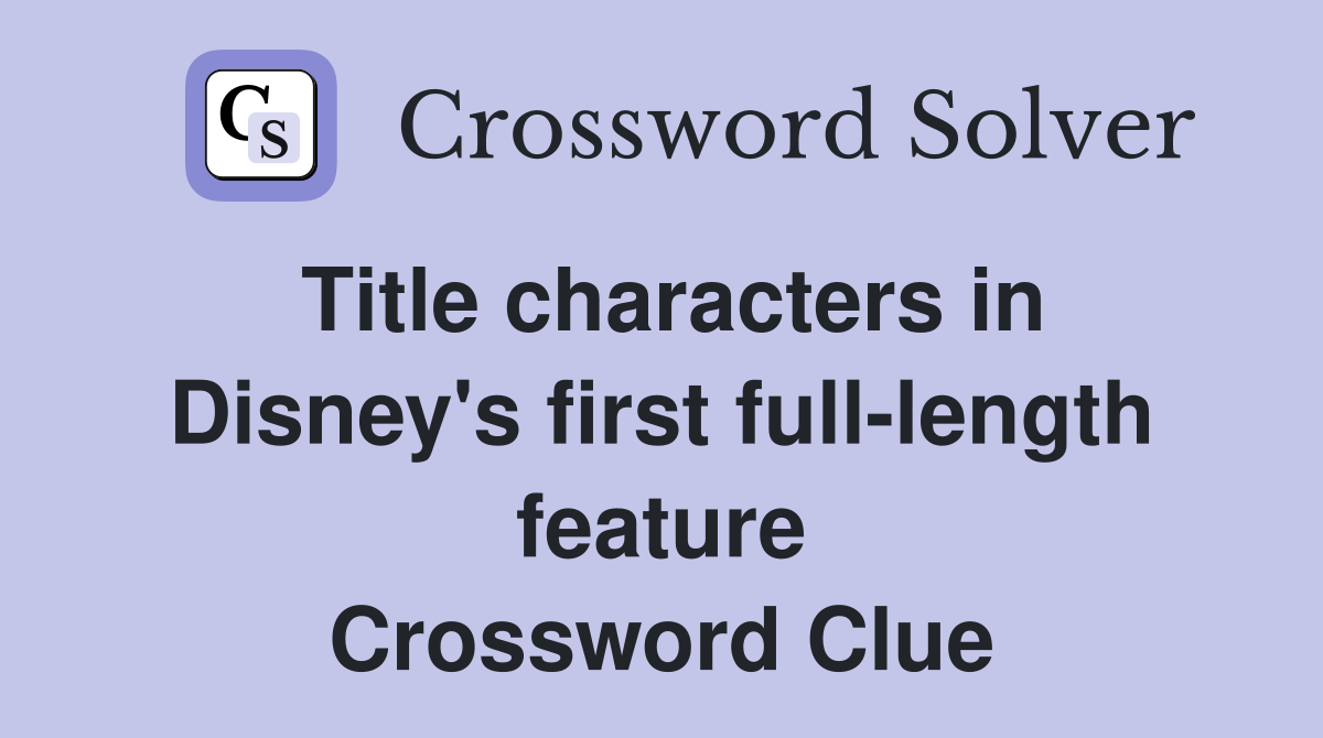Title characters in Disney's first full-length feature Crossword Clue