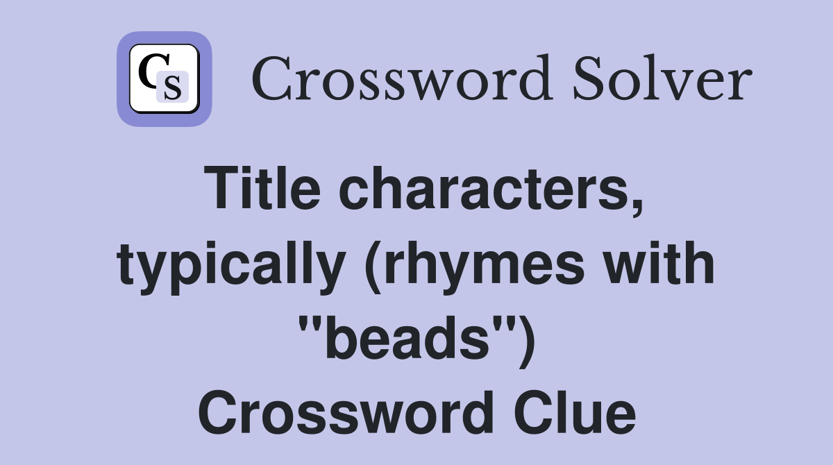 Title characters, typically (rhymes with "beads") Crossword Clue