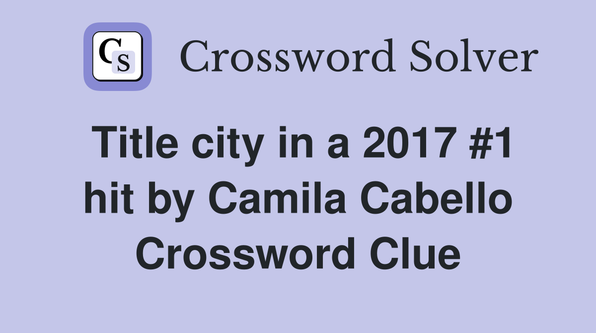 Title city in a 2017 #1 hit by Camila Cabello Crossword Clue