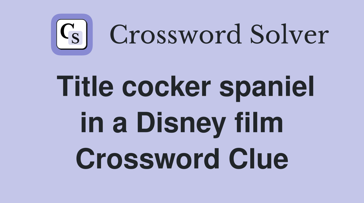 Title cocker spaniel in a Disney film Crossword Clue