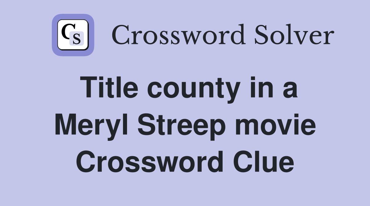 Title county in a Meryl Streep movie Crossword Clue