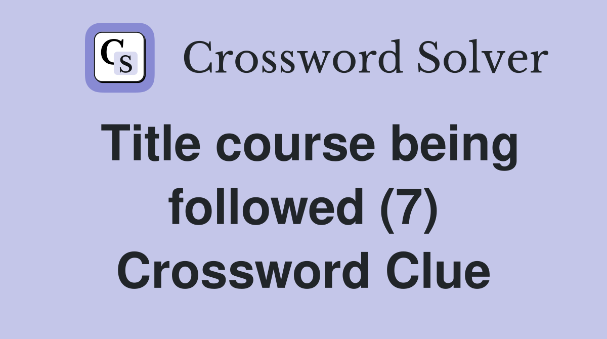 Title course being followed (7) Crossword Clue