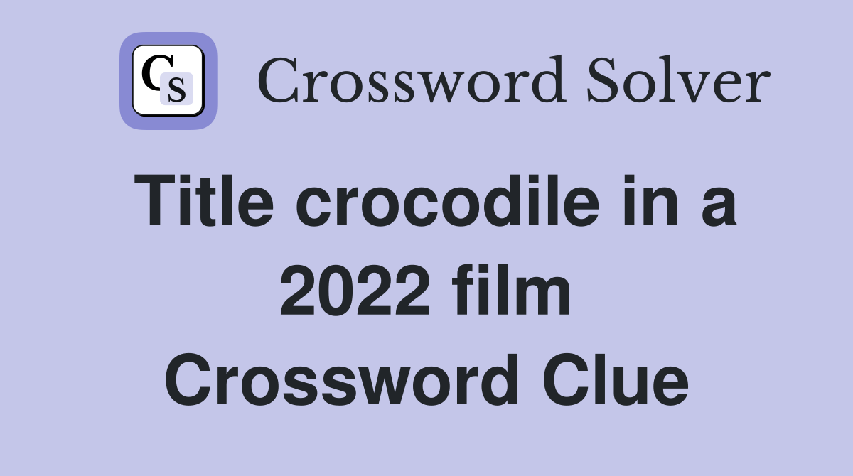 Title crocodile in a 2022 film Crossword Clue