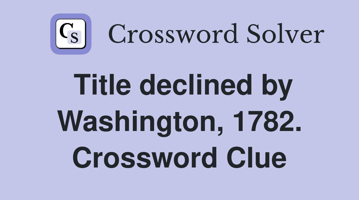 Title declined by Washington, 1782. Crossword Clue