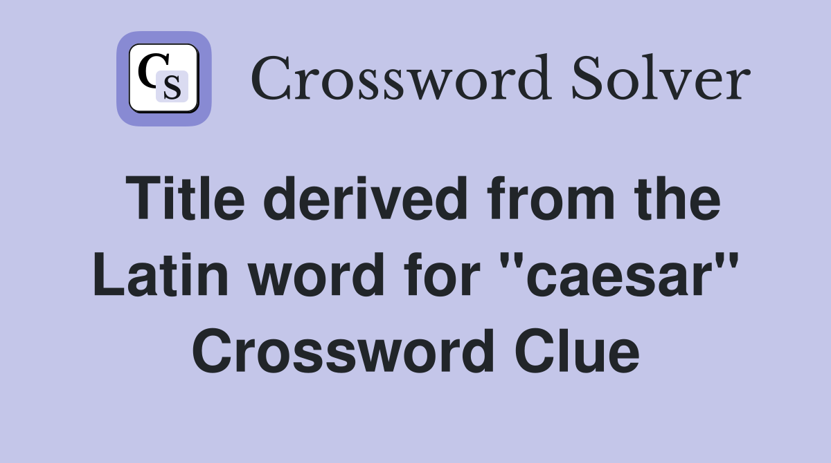 Title derived from the Latin word for "caesar" Crossword Clue