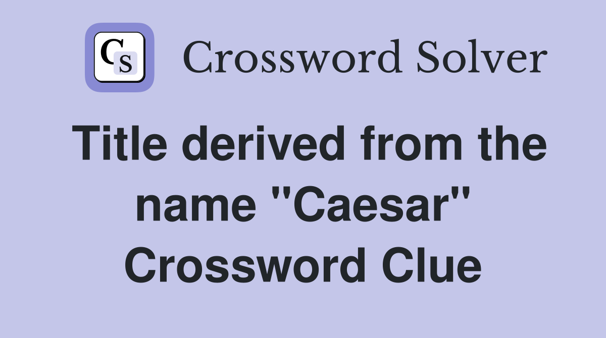 Title derived from the name "Caesar" Crossword Clue