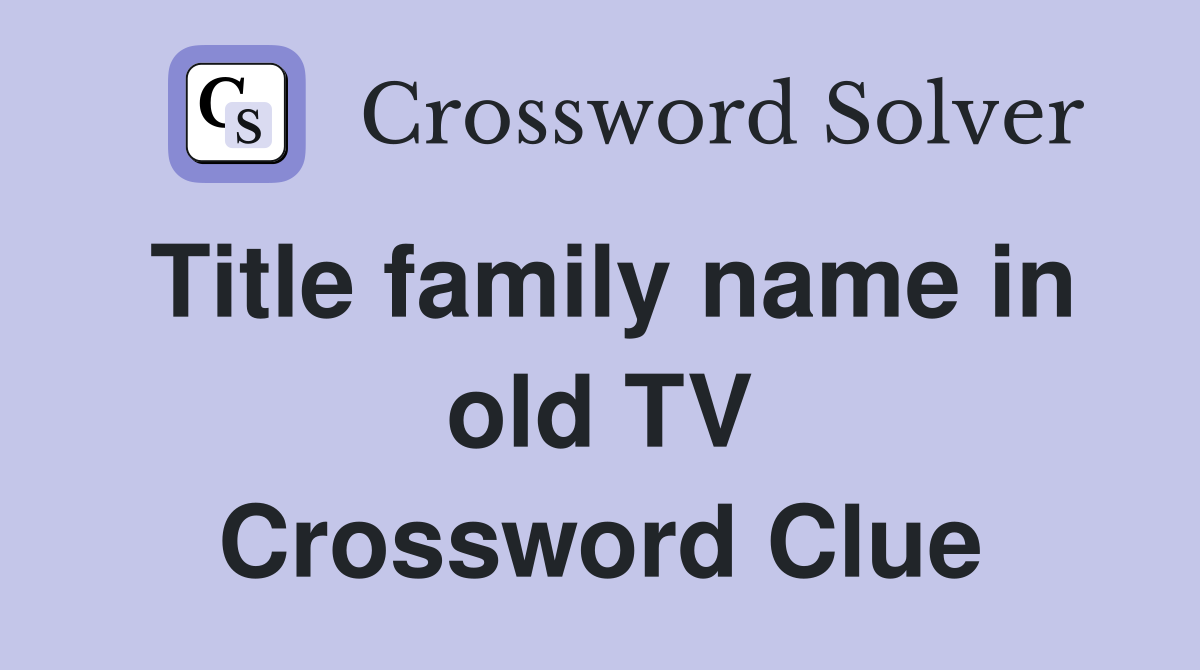 Title family name in old TV Crossword Clue