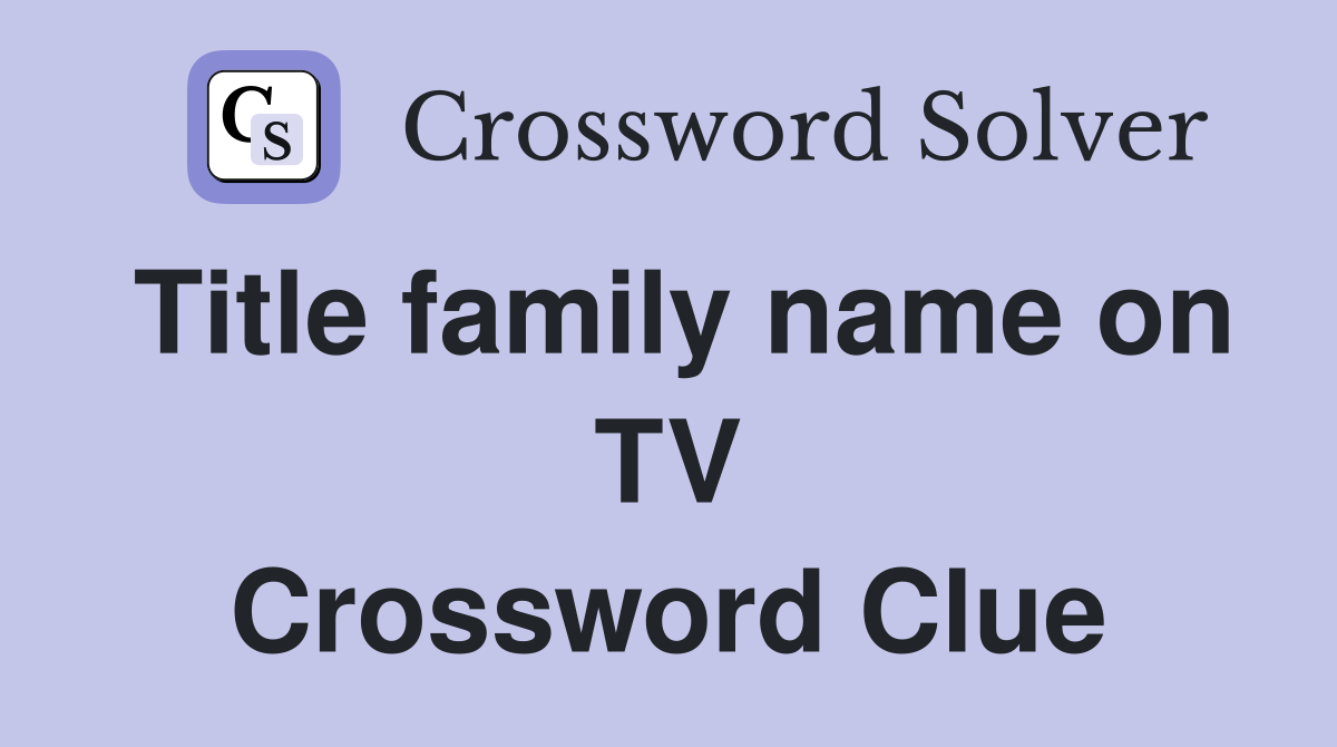 Title family name on TV Crossword Clue