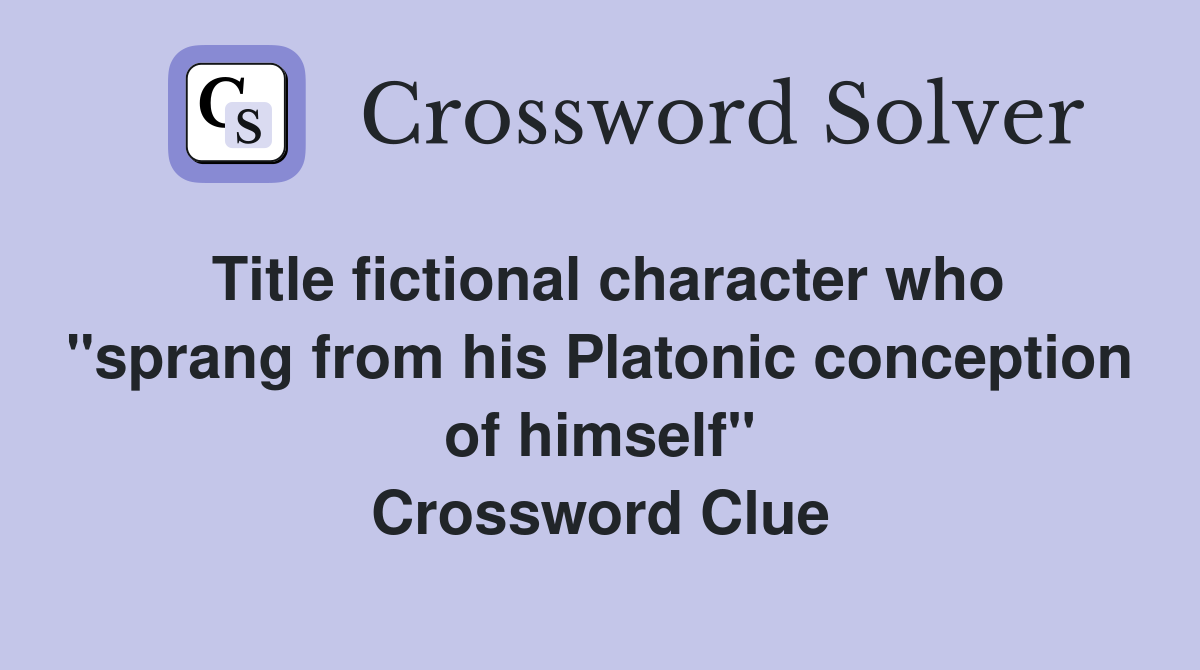 Title fictional character who "sprang from his Platonic conception of himself" Crossword Clue