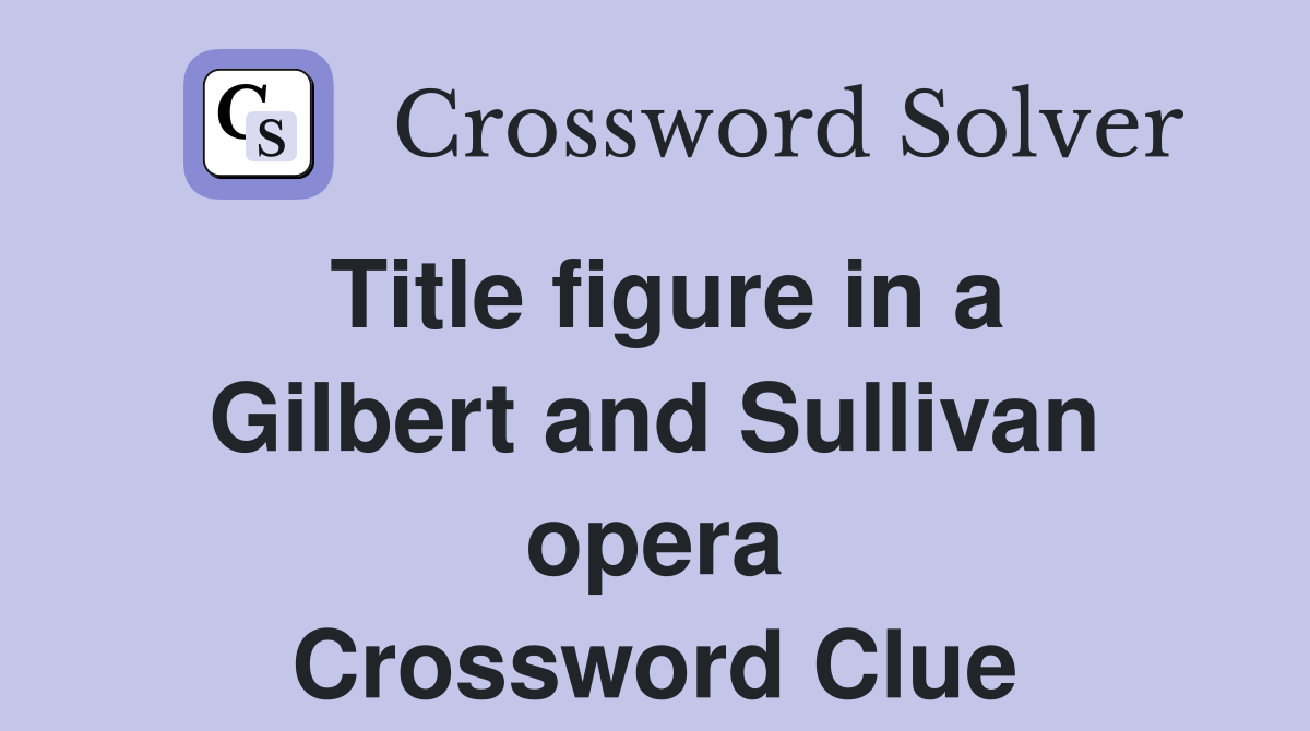 Title figure in a Gilbert and Sullivan opera Crossword Clue