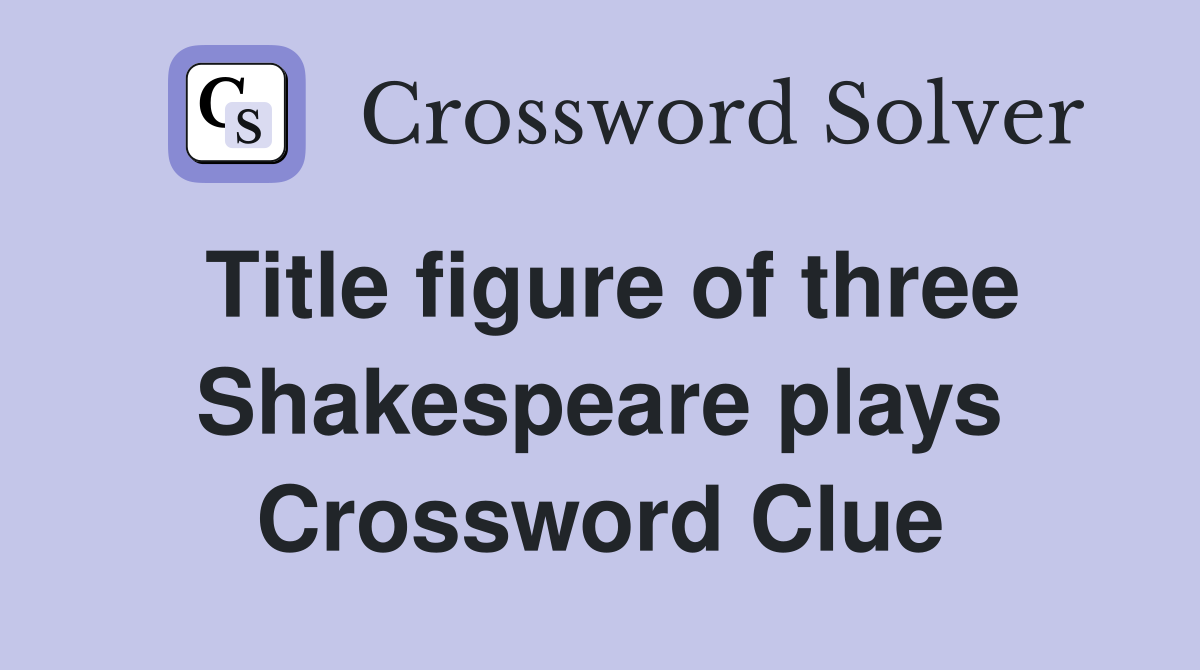 Title figure of three Shakespeare plays Crossword Clue