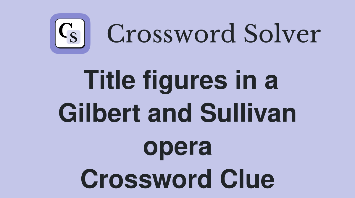 Title figures in a Gilbert and Sullivan opera Crossword Clue
