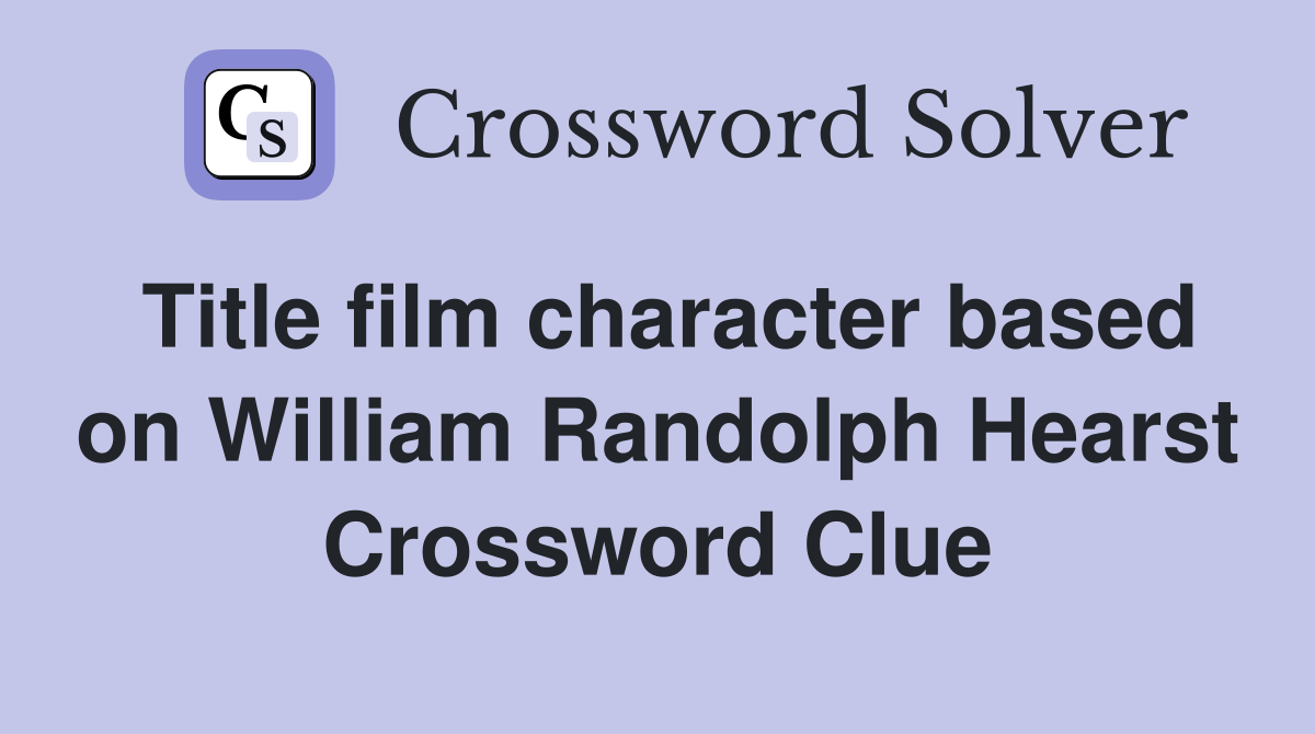 Title film character based on William Randolph Hearst Crossword Clue