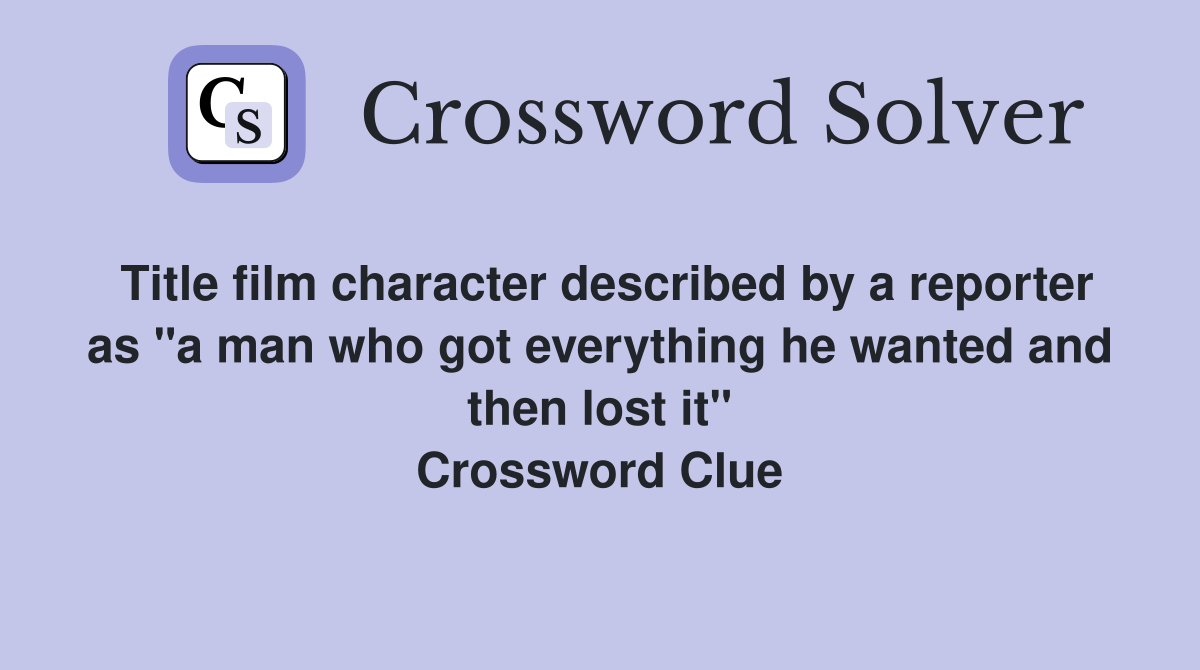 Title film character described by a reporter as "a man who got everything he wanted and then lost it" Crossword Clue