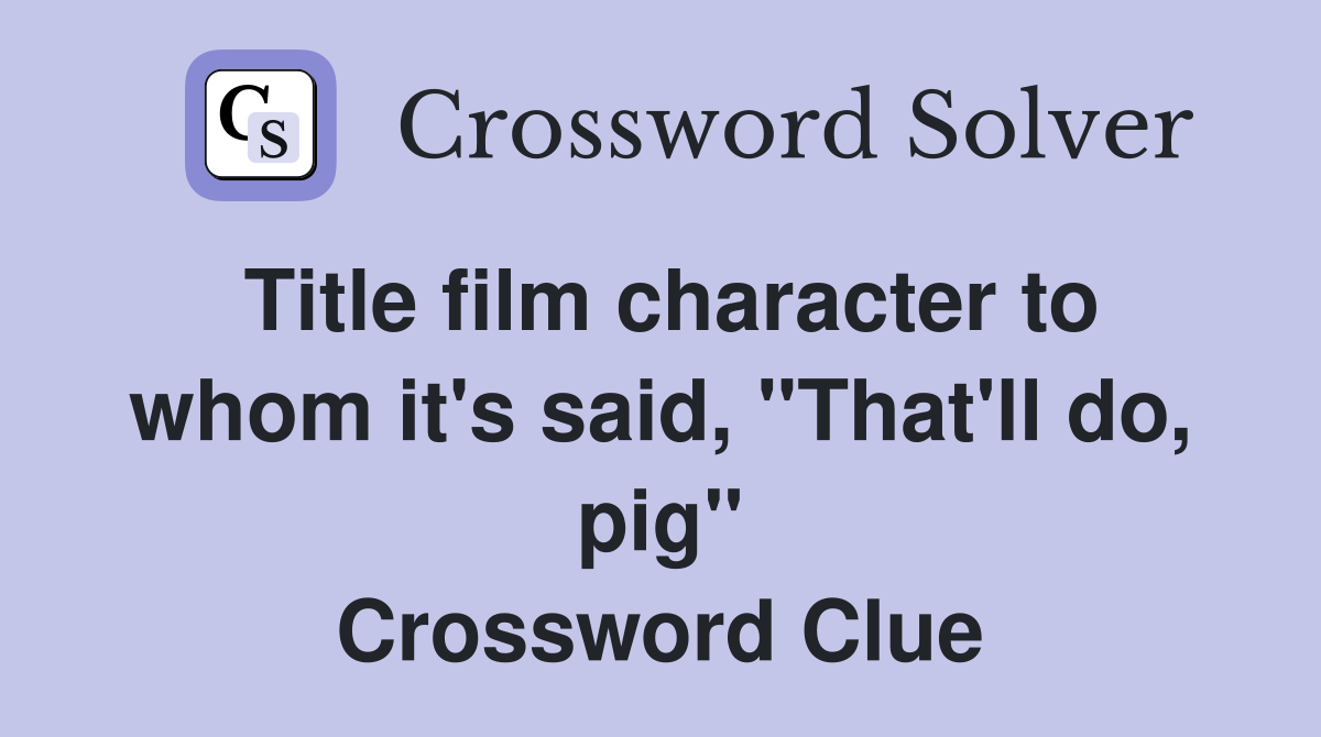 Title film character to whom it's said, "That'll do, pig" Crossword Clue