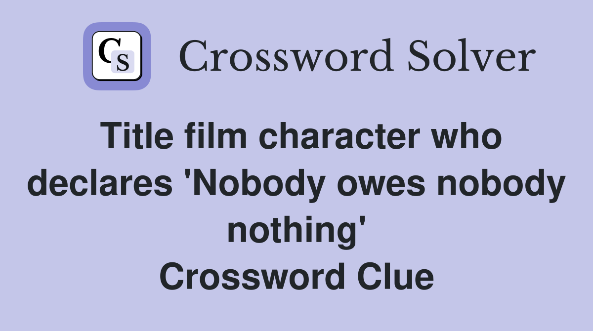 Title film character who declares 'Nobody owes nobody nothing' Crossword Clue
