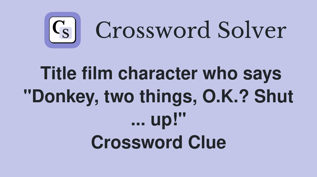 Title film character who says "Donkey, two things, O.K.? Shut ... up!" Crossword Clue