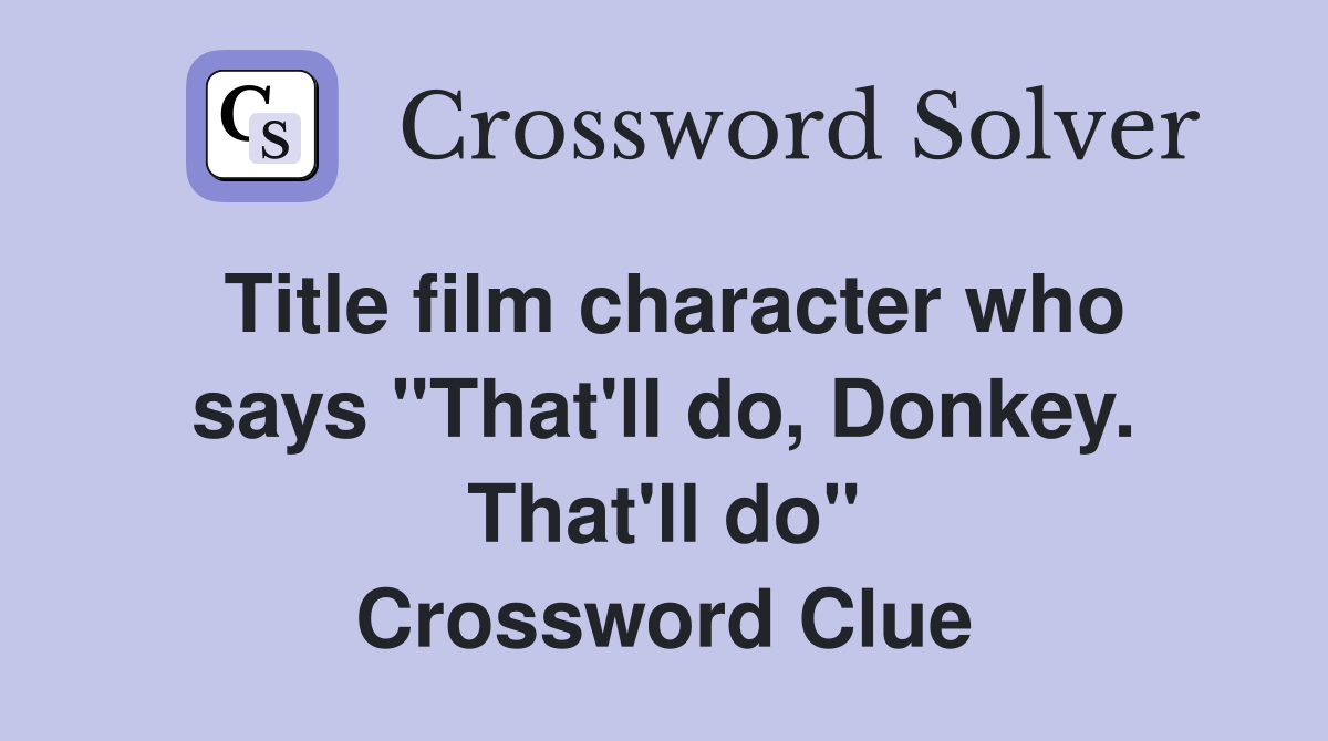 Title film character who says "That'll do, Donkey. That'll do" Crossword Clue