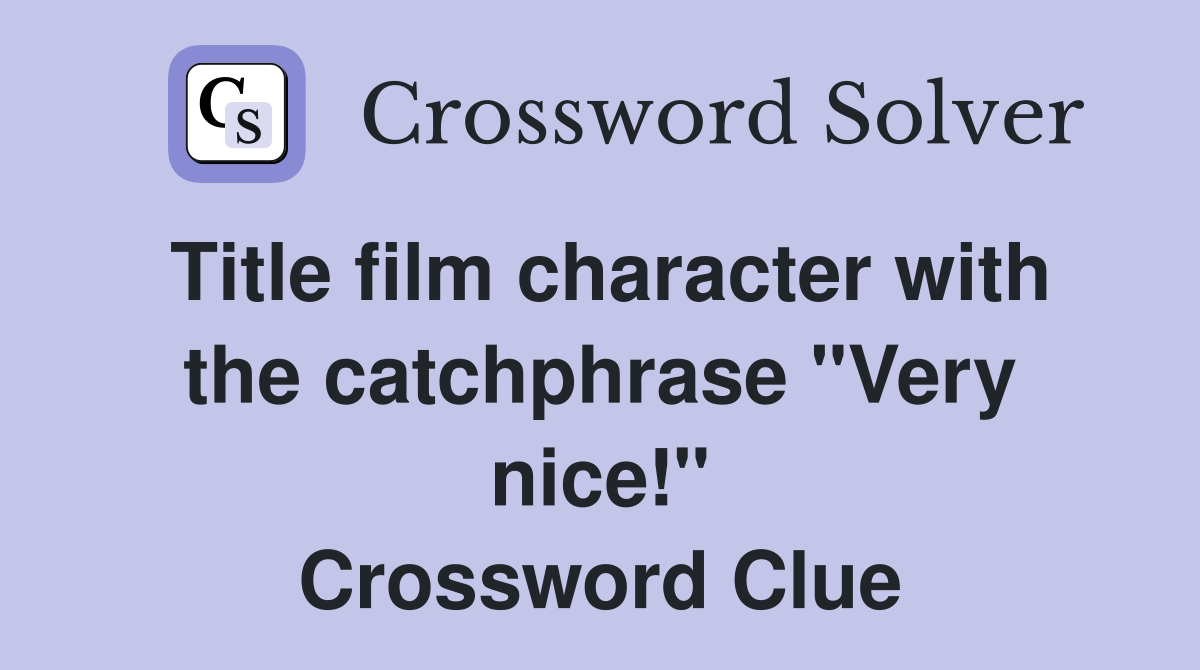 Title film character with the catchphrase "Very nice!" Crossword Clue