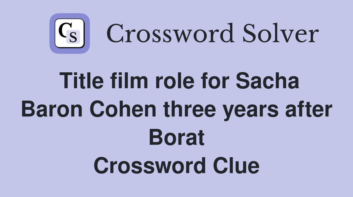 Title film role for Sacha Baron Cohen three years after Borat Crossword Clue