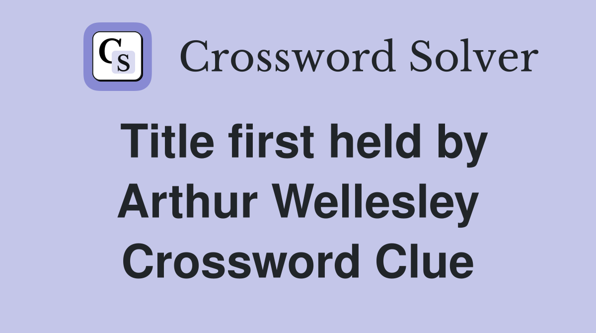 Title first held by Arthur Wellesley Crossword Clue