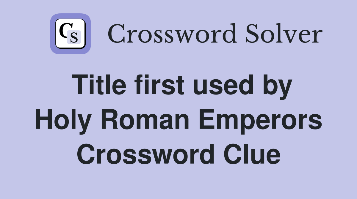 Title first used by Holy Roman Emperors Crossword Clue