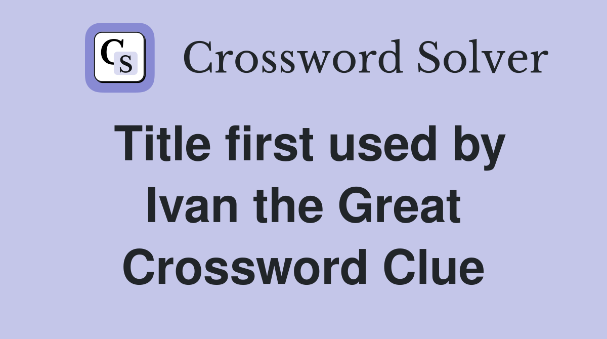 Title first used by Ivan the Great Crossword Clue