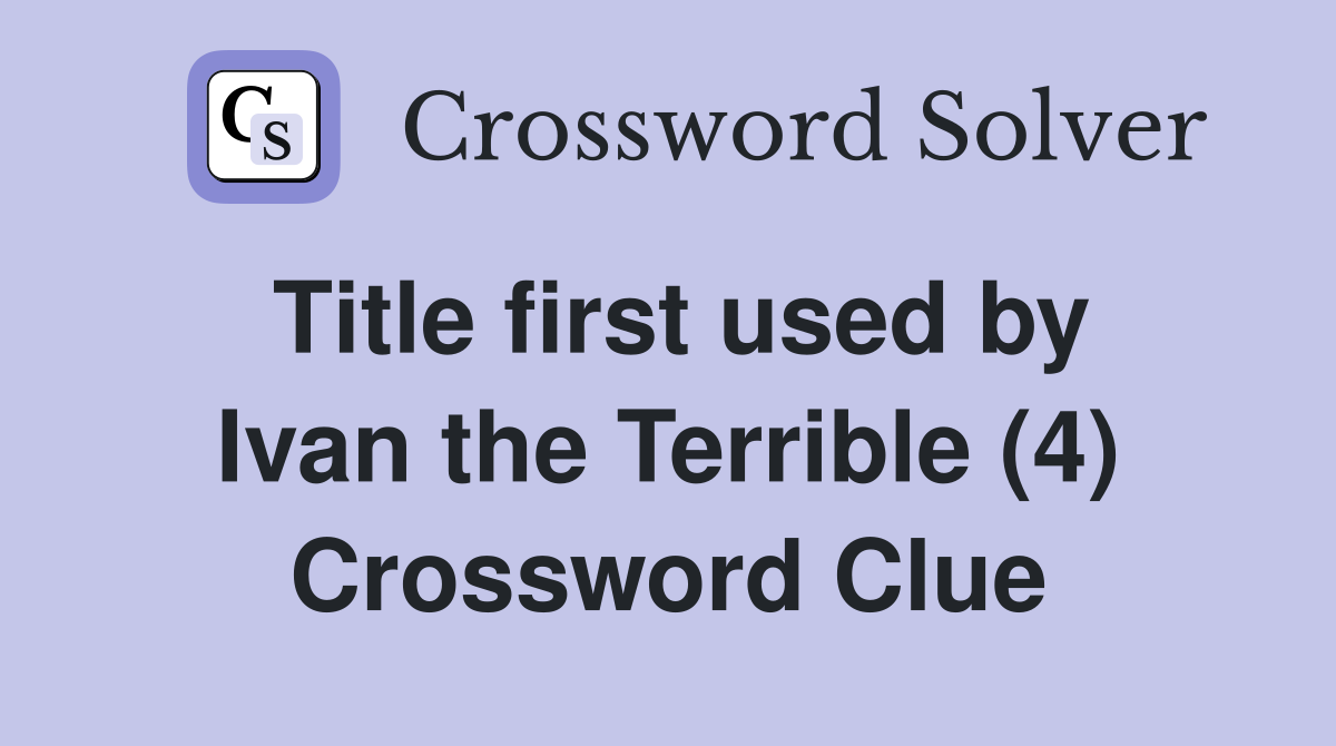 Title first used by Ivan the Terrible (4) Crossword Clue
