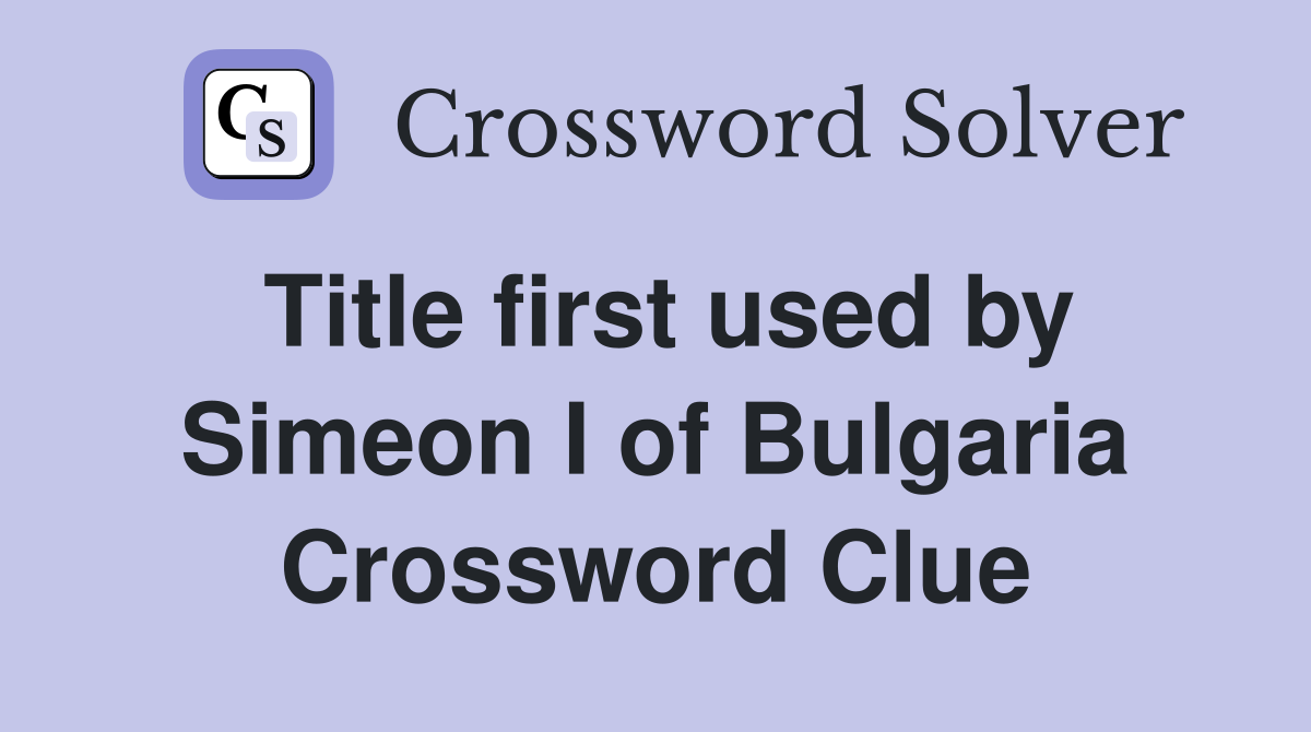 Title first used by Simeon I of Bulgaria Crossword Clue