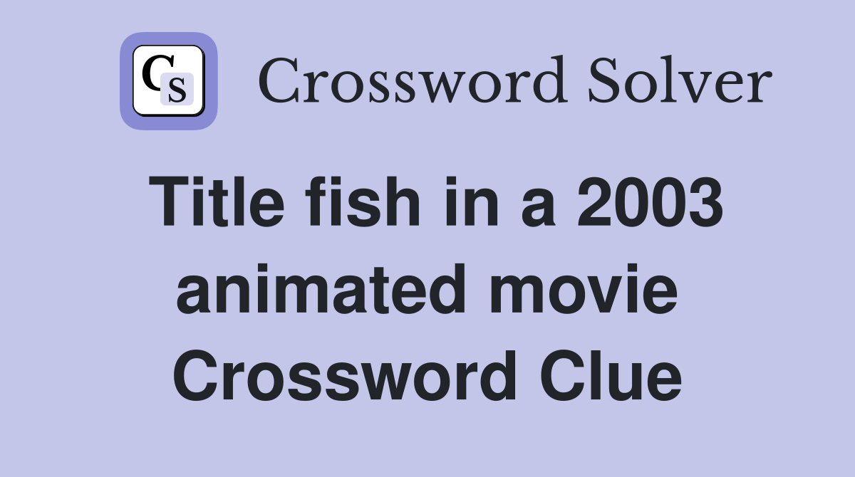 Title fish in a 2003 animated movie Crossword Clue