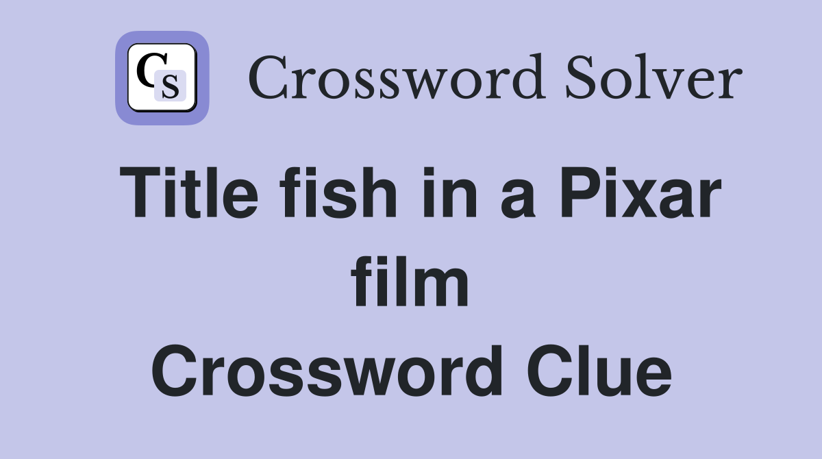 Title fish in a Pixar film Crossword Clue