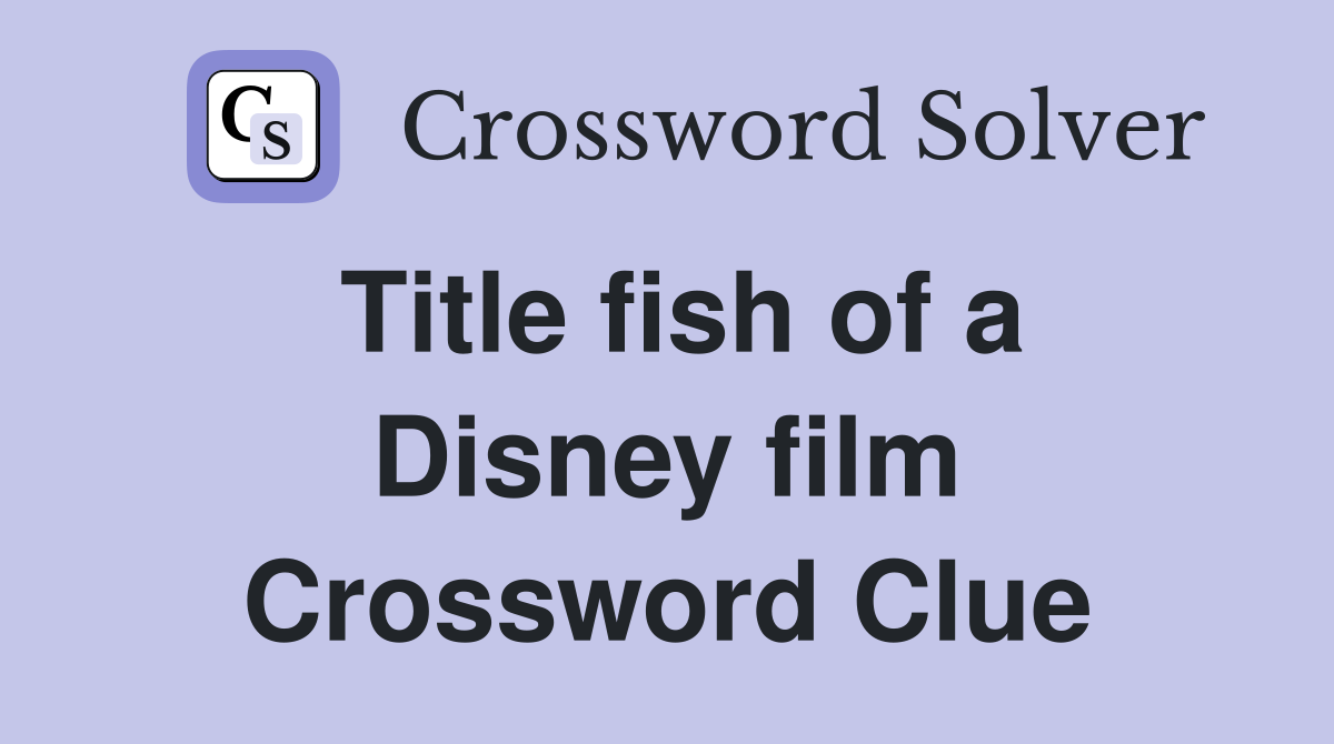Title fish of a Disney film Crossword Clue