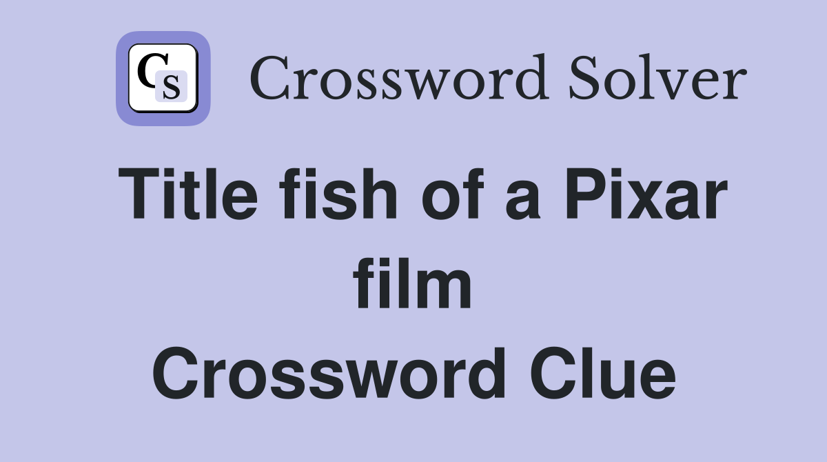 Title fish of a Pixar film Crossword Clue