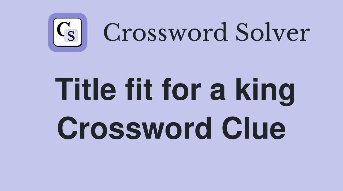 Title fit for a king Crossword Clue