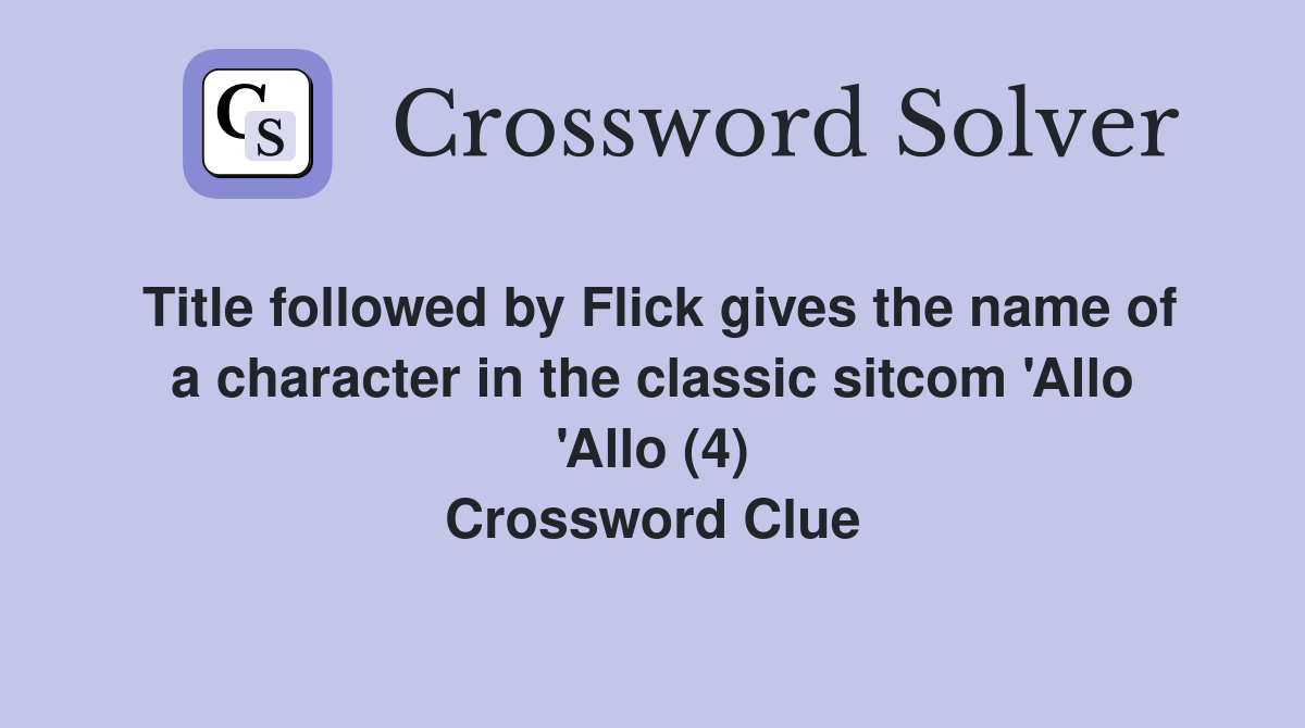 Title followed by Flick gives the name of a character in the classic sitcom 'Allo 'Allo (4) Crossword Clue