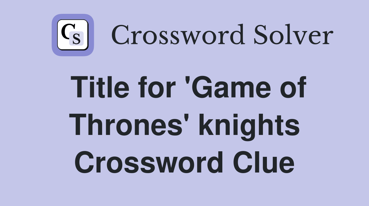Title for 'Game of Thrones' knights Crossword Clue