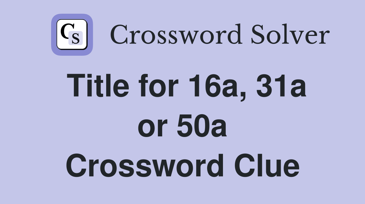Title for 16a, 31a or 50a Crossword Clue