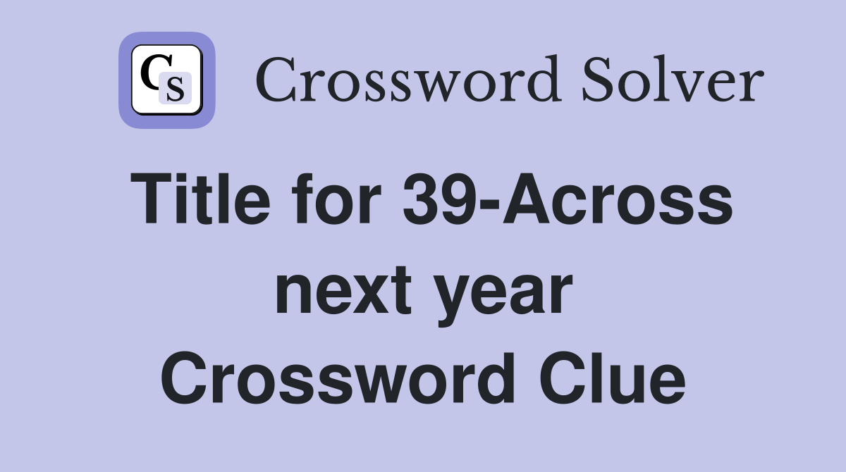 Title for 39-Across next year Crossword Clue