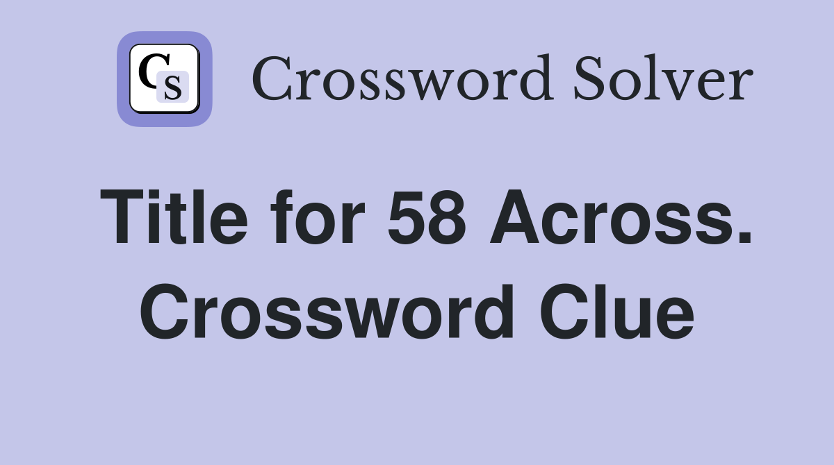 Title for 58 Across. Crossword Clue