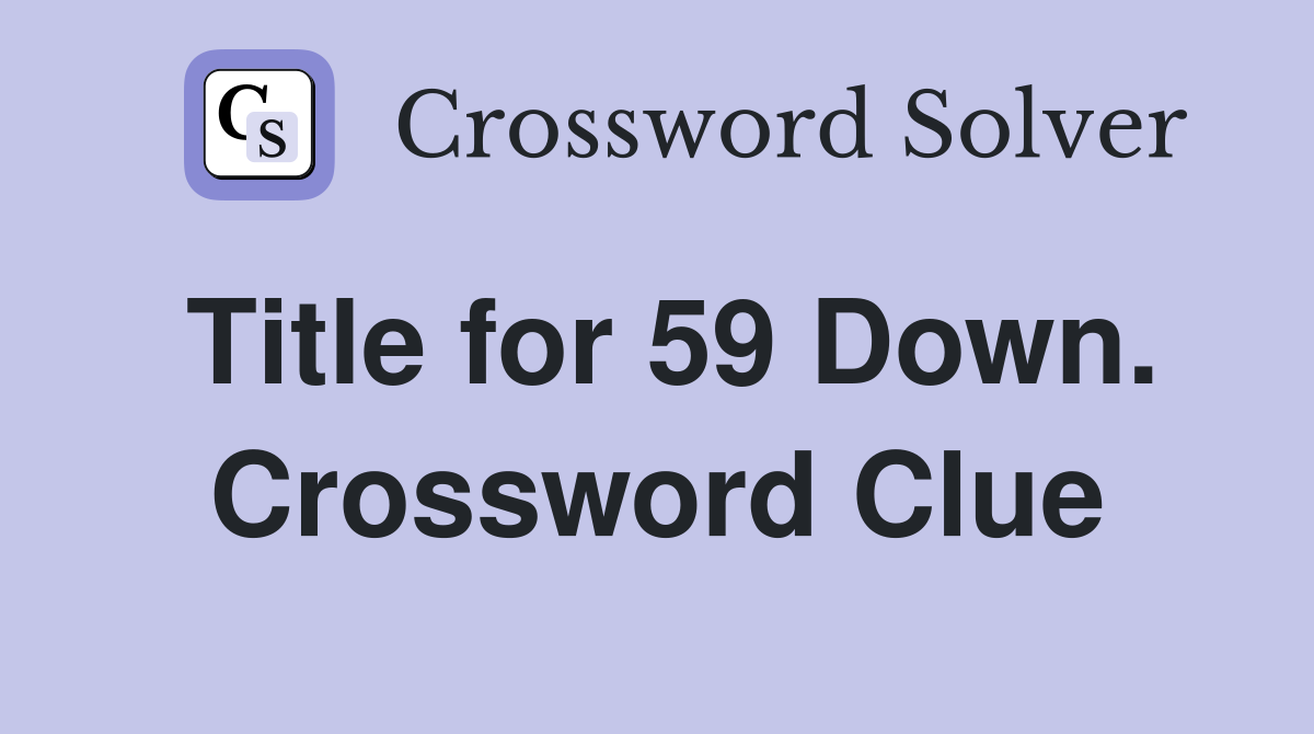 Title for 59 Down. Crossword Clue