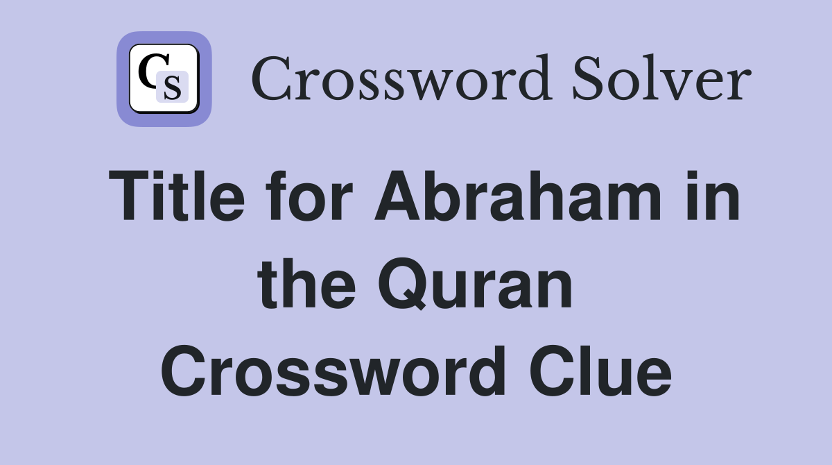 Title for Abraham in the Quran Crossword Clue
