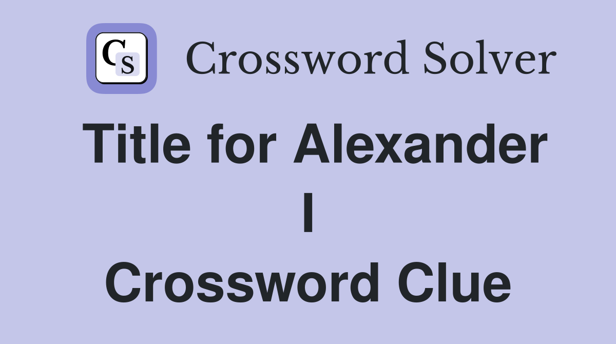 Title for Alexander I Crossword Clue