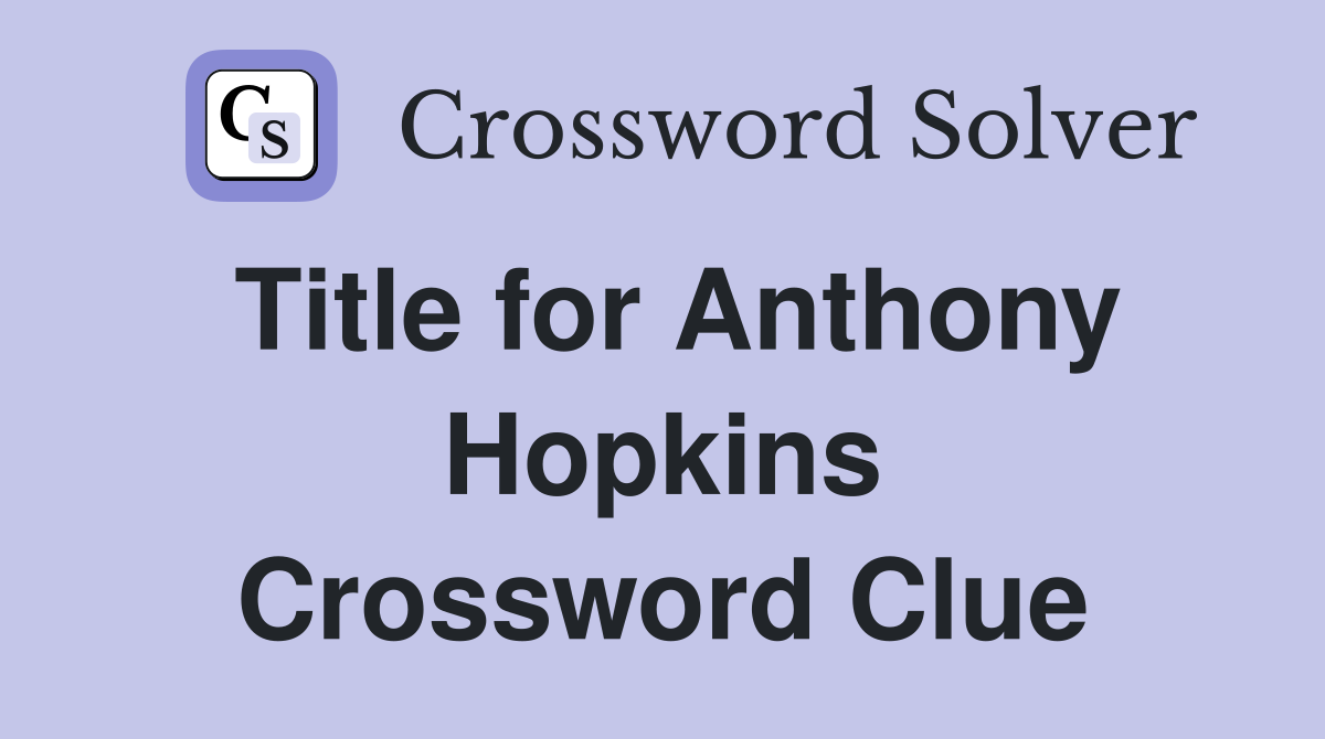 Title for Anthony Hopkins Crossword Clue